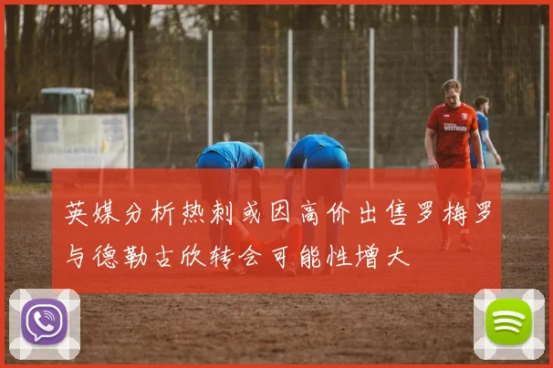 英媒分析热刺或因高价出售罗梅罗与德勒古欣转会可能性增大