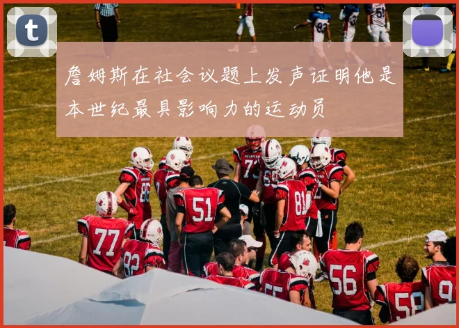 詹姆斯在社会议题上发声证明他是本世纪最具影响力的运动员