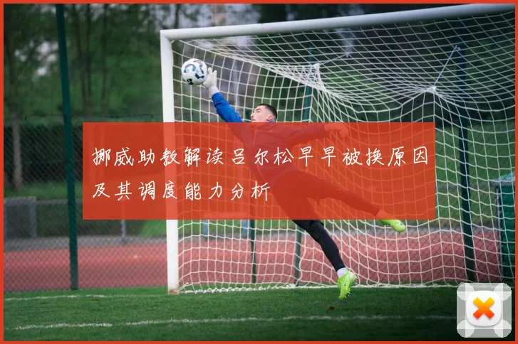 挪威助教解读吕尔松早早被换原因及其调度能力分析