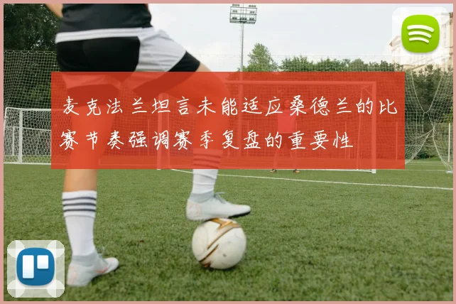 麦克法兰坦言未能适应桑德兰的比赛节奏强调赛季复盘的重要性