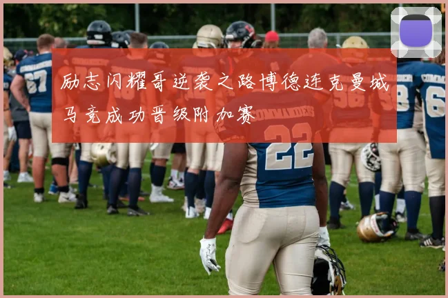 励志闪耀哥逆袭之路博德连克曼城马竞成功晋级附加赛