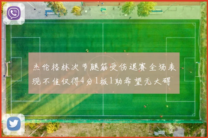 杰伦格林次节腿筋受伤退赛全场表现不佳仅得4分1板1助希望无大碍