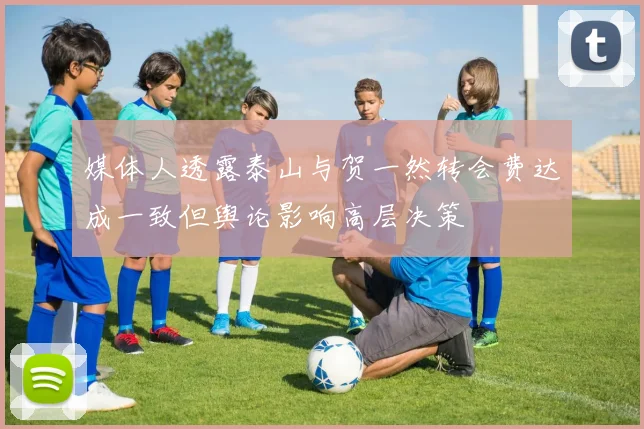 媒体人透露泰山与贺一然转会费达成一致但舆论影响高层决策